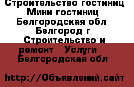 Строительство гостиниц. Мини-гостиниц - Белгородская обл., Белгород г. Строительство и ремонт » Услуги   . Белгородская обл.